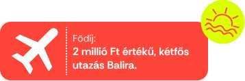 Fődíj: 2 millió Ft értékű, kétfős utazás Balira.